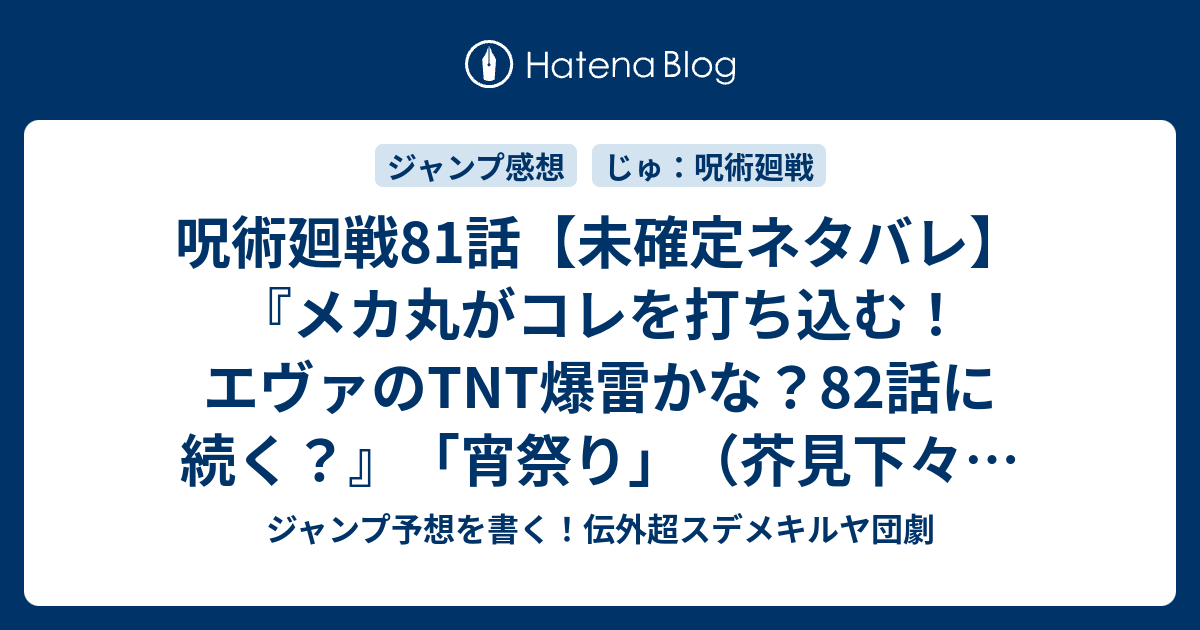 呪術廻戦81話 未確定ネタバレ メカ丸がコレを打ち込む エヴァのtnt爆雷かな 話に続く 宵祭り 芥見下々 の次回 ジャンプ47号予想 感想19年 Wj ジャンプ予想を書く 伝外超スデメキルヤ団劇