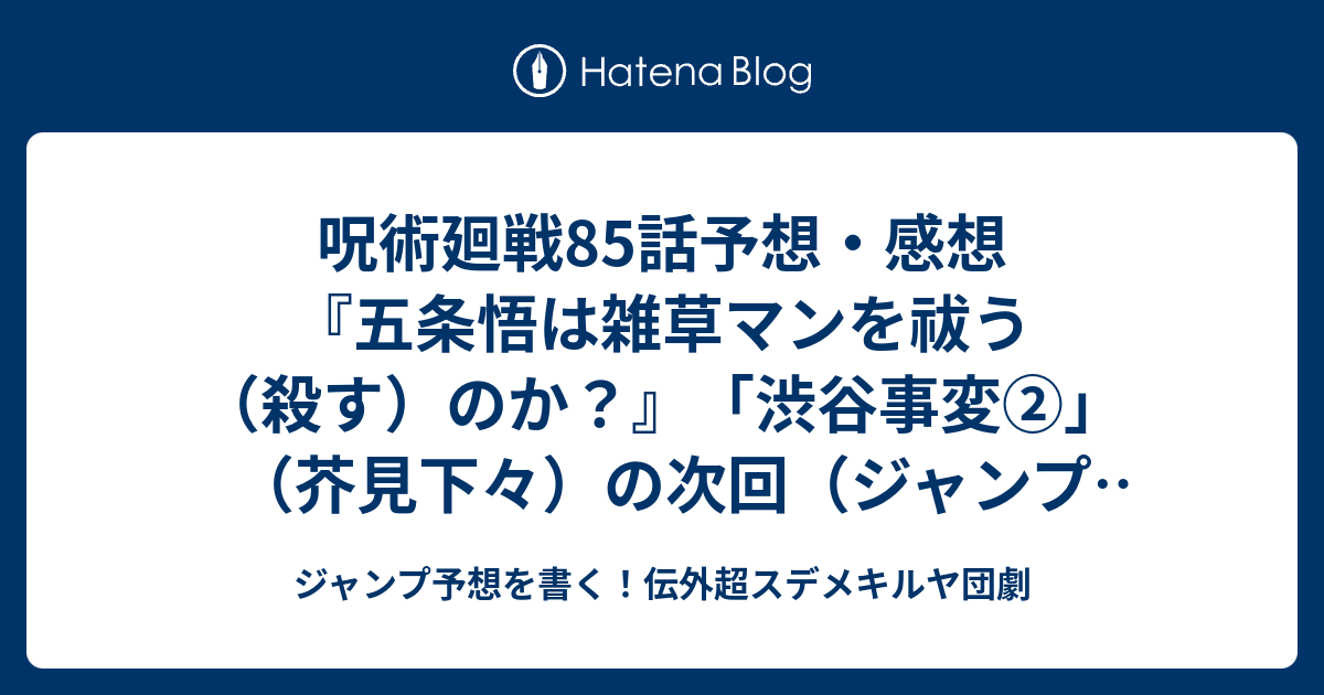 呪術廻戦85話予想 感想 五条悟は雑草マンを祓う 殺す のか 渋谷事変 芥見下々 の次回 ジャンプ51号19年 Wj ジャンプ予想を書く 伝外超スデメキルヤ団劇