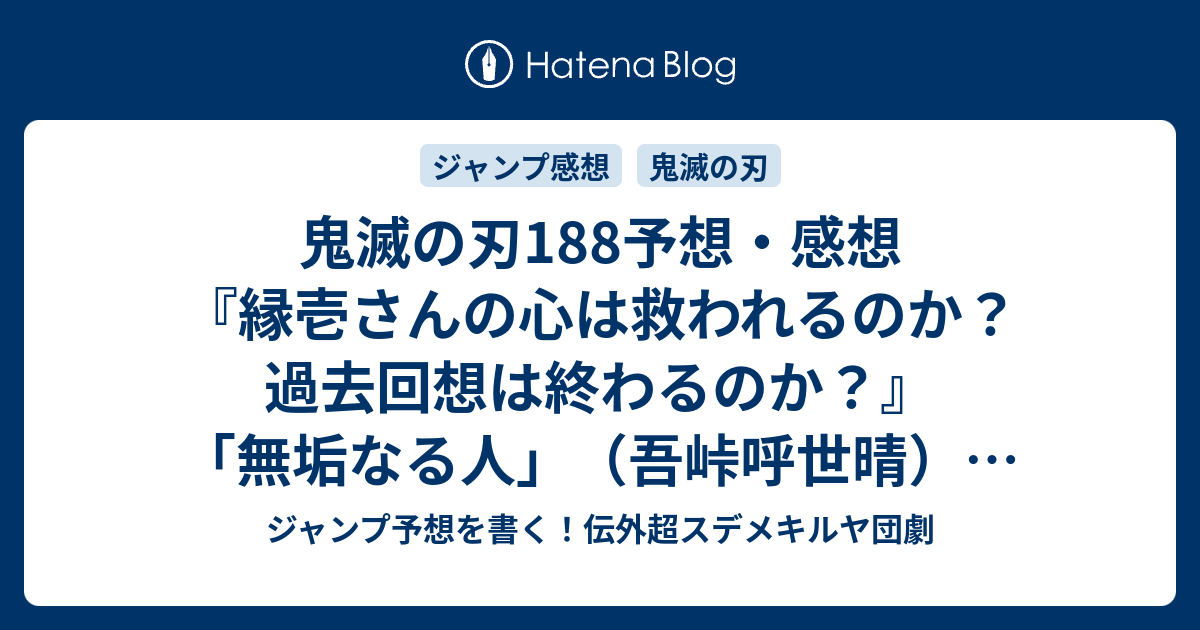 鬼滅の刃1予想 感想 縁壱さんの心は救われるのか 過去回想は終わるのか 無垢なる人 吾峠呼世晴 の次回 ジャンプ3号年 Wj ジャンプ予想を書く 伝外超スデメキルヤ団劇