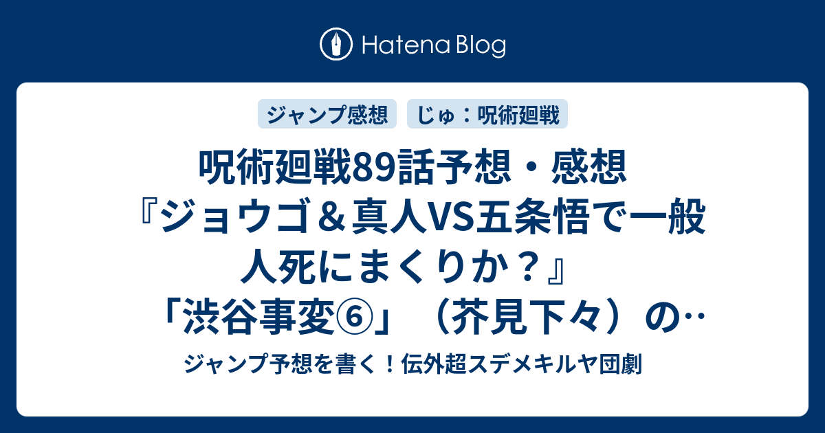 呪術廻戦話予想 感想 ジョウゴ 真人vs五条悟で一般人死にまくりか 渋谷事変 芥見下々 の次回 ジャンプ3号年 Wj ジャンプ予想を書く 伝外超スデメキルヤ団劇