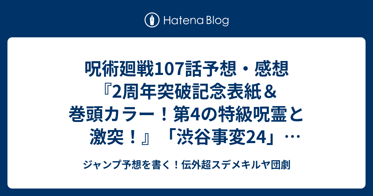 呪術廻戦107話予想 感想 2周年突破記念表紙 巻頭カラー 第4の特級呪霊と激突 渋谷事変24 芥見下々 の次回 ジャンプ24号年 Wj ジャンプ予想を書く 伝外超スデメキルヤ団劇