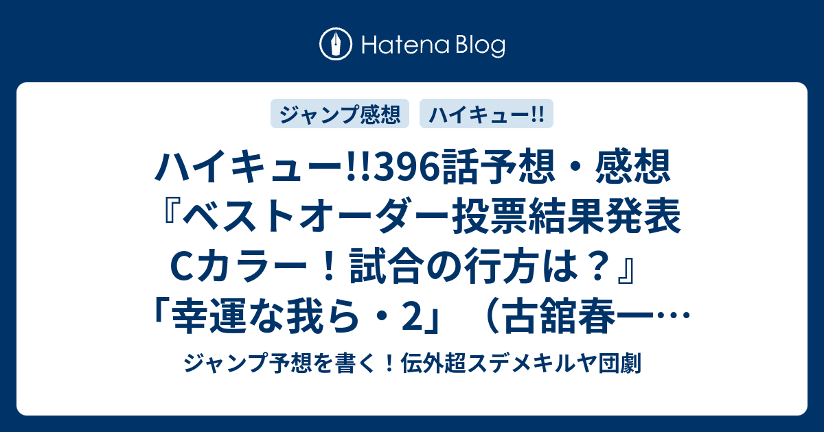 ハイキュー 396話予想 感想 ベストオーダー投票結果発表cカラー 試合の行方は 幸運な我ら 2 古舘春一 の次回 ジャンプ26号年 Wj ジャンプ予想を書く 伝外超スデメキルヤ団劇