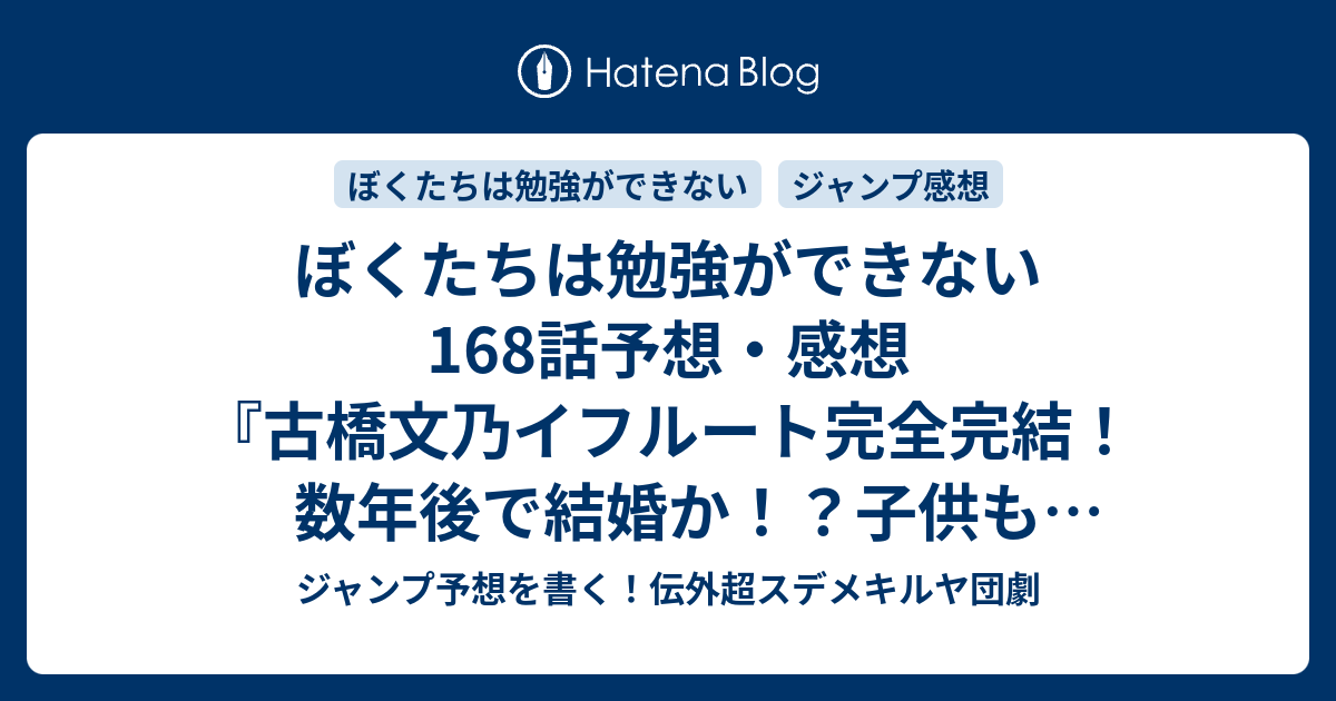 ぼくたちは勉強ができない168話予想 感想 古橋文乃イフルート完全完結 数年後で結婚か 子供も登場か 文学の森の眠り姫編 筒井大志 の次回 ジャンプ33 34号年 Wj ジャンプ予想を書く 伝外超スデメキルヤ団劇