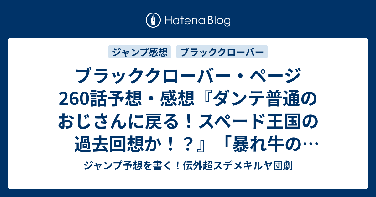 ブラッククローバー ページ260話予想 感想 ダンテ普通のおじさんに戻る スペード王国の過去回想か 暴れ牛のユニゾン 田畠裕基 の次回 ジャンプ35号年 Wj ジャンプ予想を書く 伝外超スデメキルヤ団劇