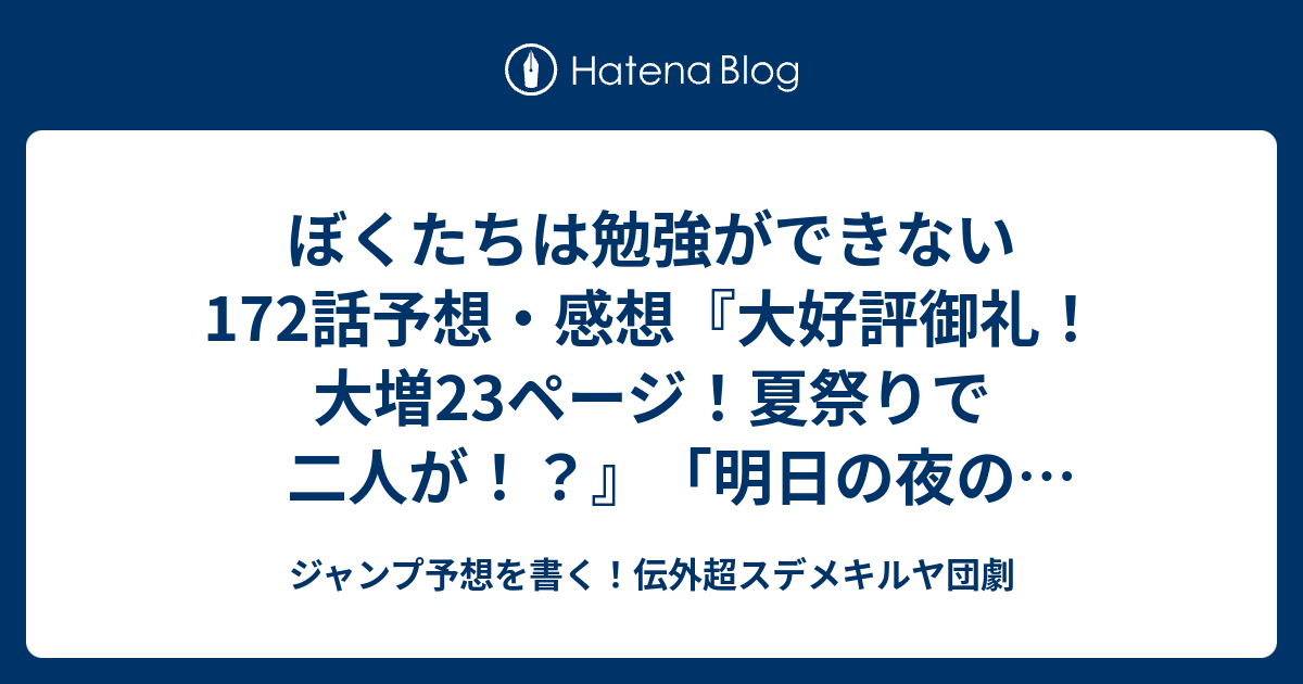 ぼくたちは勉強ができない172話予想 感想 大好評御礼 大増23ページ 夏祭りで二人が 明日の夜の小妖精編 筒井大志 の次回 ジャンプ39号年 Wj ジャンプ予想を書く 伝外超スデメキルヤ団劇