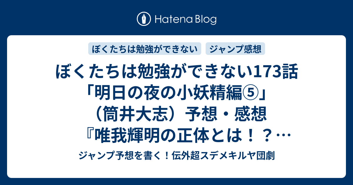 ぼくたちは勉強ができない173話 明日の夜の小妖精編 筒井大志 予想 感想 唯我輝明の正体とは あすみパパと嵐が来訪者 の次回 ジャンプ41号年 Wj ジャンプ予想を書く 伝外超スデメキルヤ団劇