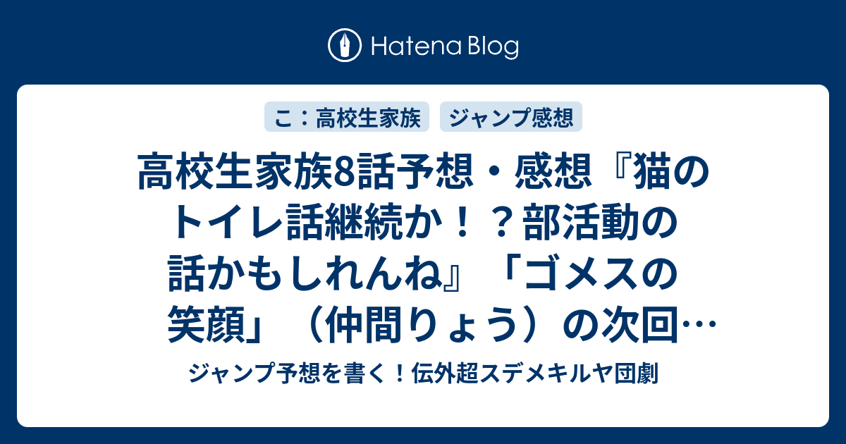 高校生家族8話予想 感想 猫のトイレ話継続か 部活動の話かもしれんね ゴメスの笑顔 仲間りょう の次回 ジャンプ45号年 Wj ジャンプ予想を書く 伝外超スデメキルヤ団劇