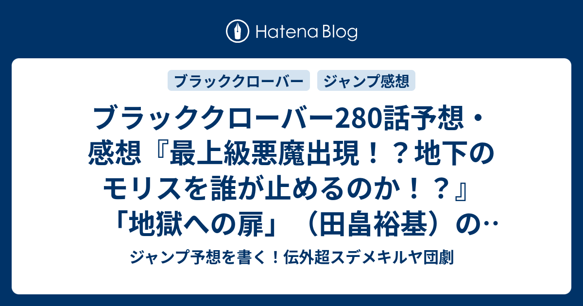 ブラッククローバー280話予想 感想 最上級悪魔出現 地下のモリスを誰が止めるのか 地獄への扉 田畠裕基 の次回 ジャンプ8号21年 Wj ジャンプ予想を書く 伝外超スデメキルヤ団劇