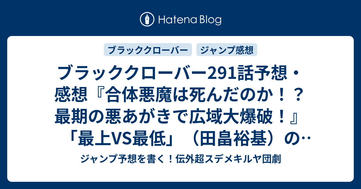 ブラッククローバー291話予想 感想 合体悪魔は死んだのか 最期の悪あがきで広域大爆破 最上vs最低 田畠裕基 の次回 ジャンプ号21年 Wj ジャンプ予想を書く 伝外超スデメキルヤ団劇