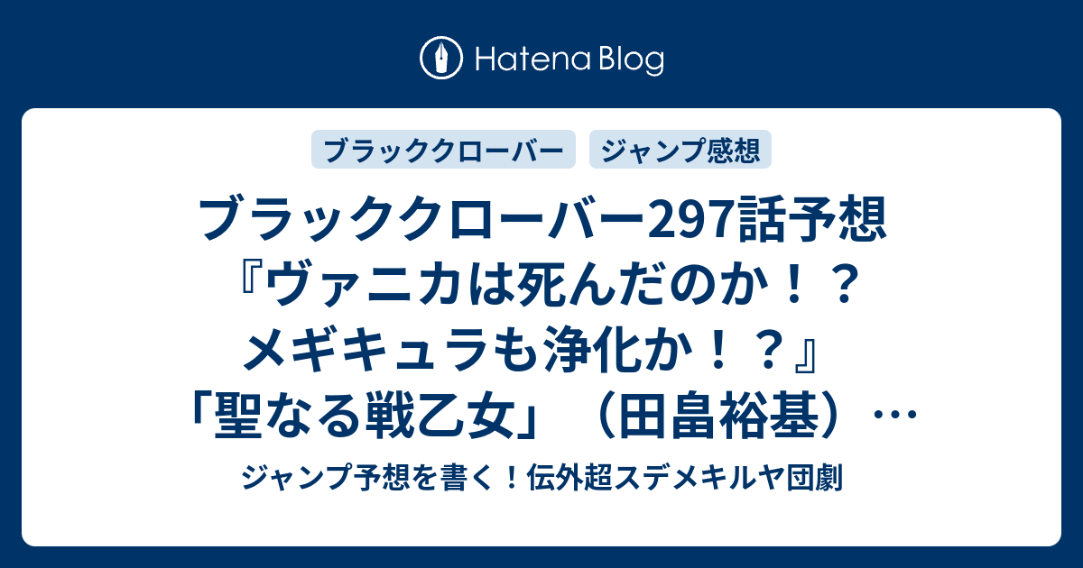 ブラッククローバー297話予想 ヴァニカは死んだのか メギキュラも浄化か 聖なる戦乙女 田畠裕基 の次回 ジャンプ感想29号21年 Wj ジャンプ予想を書く 伝外超スデメキルヤ団劇