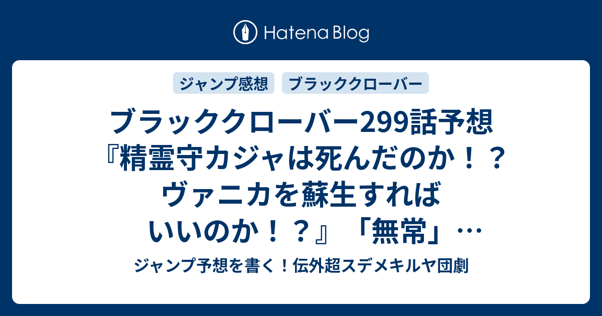 ブラッククローバー299話予想 精霊守カジャは死んだのか ヴァニカを蘇生すればいいのか 無常 田畠裕基 の次回 ジャンプ感想31号21年 Wj ジャンプ予想を書く 伝外超スデメキルヤ団劇