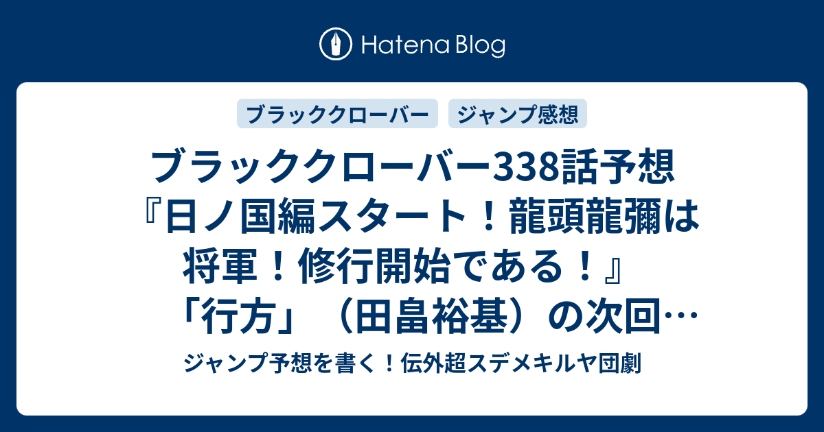 ブラッククローバー338話予想 日ノ国編スタート 龍頭龍彌は将軍 修行開始である 行方 田畠裕基 の次回 ジャンプ感想41号22年 Wj ジャンプ予想を書く 伝外超スデメキルヤ団劇