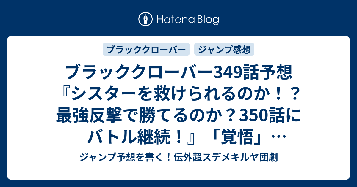 ブラッククローバー349話予想 シスターを救けられるのか 最強反撃で勝てるのか 350話にバトル継続 覚悟 田畠裕基 の次回 ジャンプ感想8号23年 Wj ジャンプ予想を書く 伝外超スデメキルヤ団劇