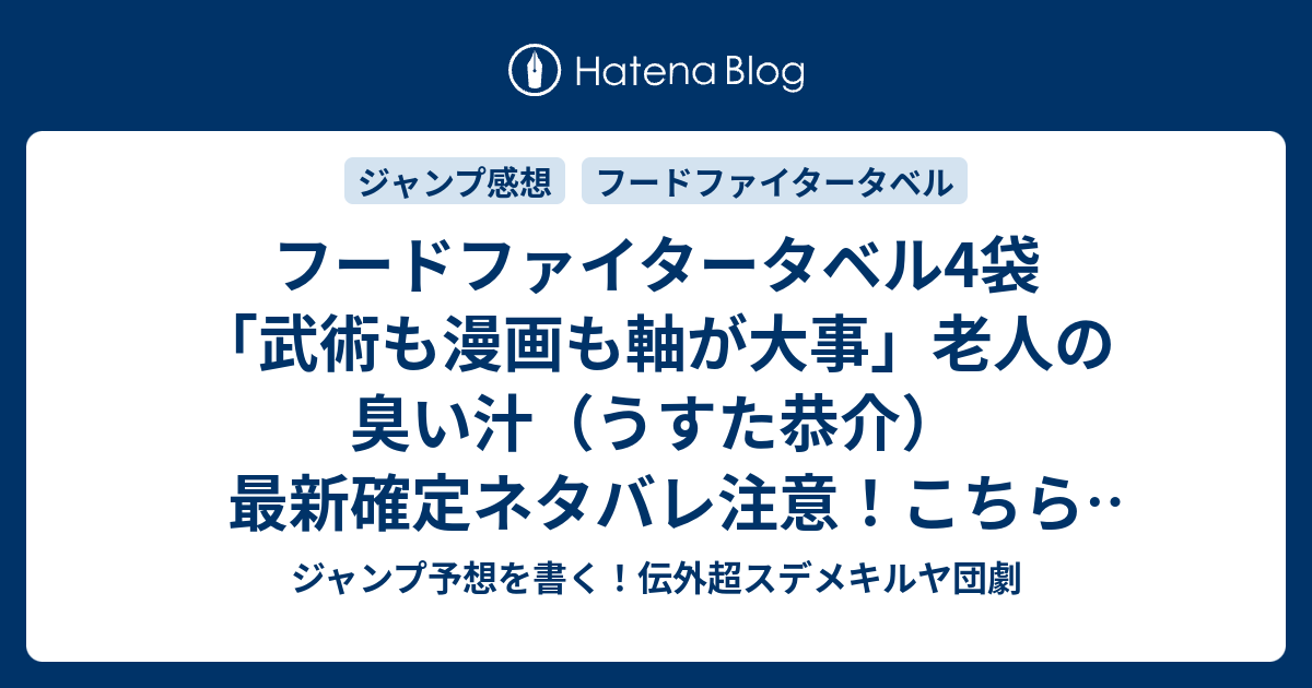 B ジャンプ感想 フードファイタータベル4袋 武術も漫画も軸が大事 老人の臭い汁 うすた恭介 最新確定ネタバレ注意 こちら一言ジャンプ 感想43号 15年 画バレzip Rarないよ Wj ジャンプ予想を書く 伝外超スデメキルヤ団劇