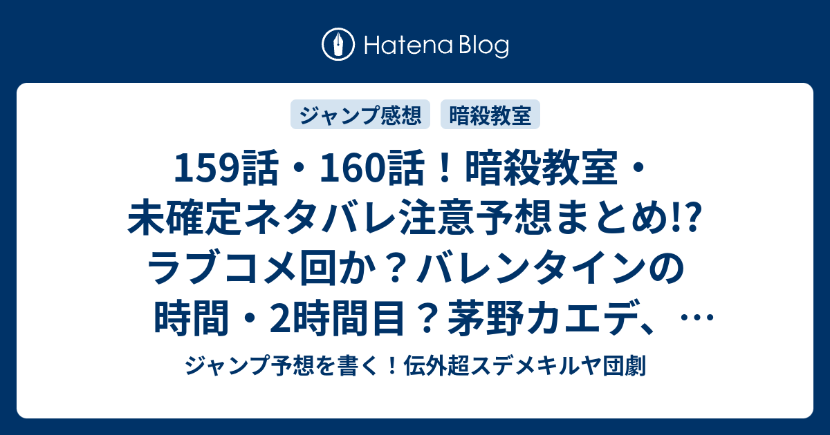 159話 160話 暗殺教室 未確定ネタバレ注意予想まとめ ラブコメ回か バレンタインの時間 2時間目 茅野カエデ 潮田渚に 161話で円満解決 ジャンプ予想を書く 伝外超スデメキルヤ団劇