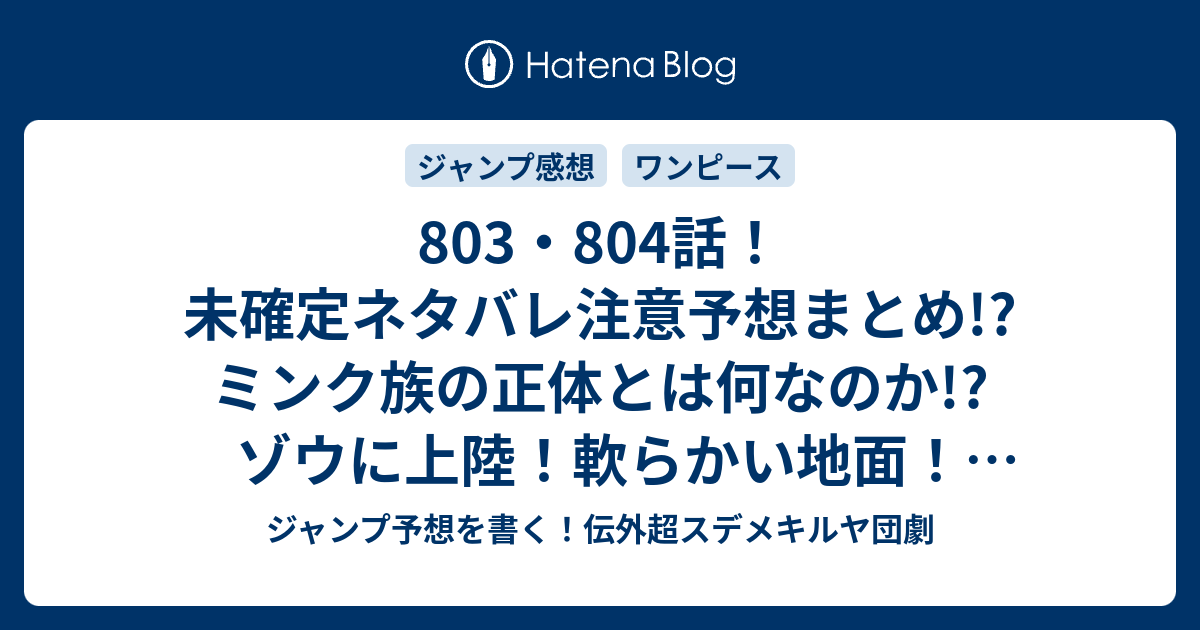 803 804話 未確定ネタバレ注意予想まとめ ミンク族の正体とは何なのか ゾウに上陸 軟らかい地面 805話もサンジを追いかけて ジャンプ予想を書く 伝外超スデメキルヤ団劇