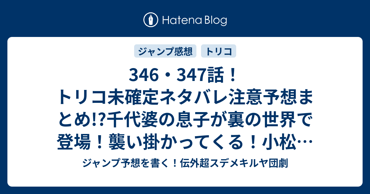 346 347話 トリコ未確定ネタバレ注意予想まとめ 千代婆の息子が裏の世界で登場 襲い掛かってくる 小松がブルーグリルのプロジェクト完了す 348話で死んだキャラが再登場しそう ジャンプ予想を書く 伝外超スデメキルヤ団劇