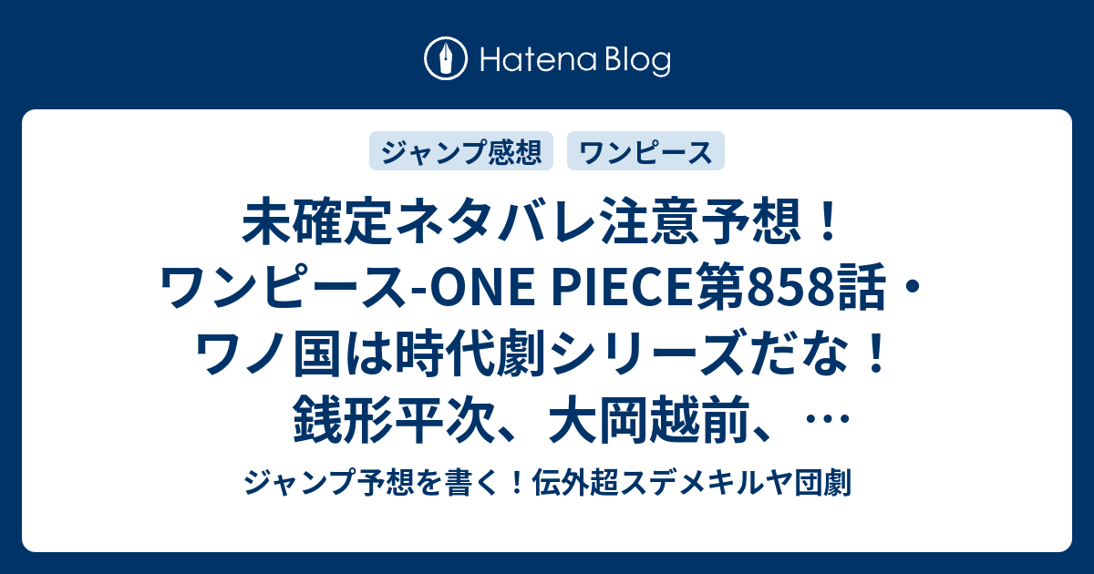 未確定ネタバレ注意予想 ワンピース One Piece第858話 ワノ国は時代劇シリーズだな 銭形平次 大岡越前 水戸黄門とか 859話 でたしぎ くいなが姉妹とかだな ジャンプ感想未来 画バレなし ジャンプ予想を書く 伝外超スデメキルヤ団劇