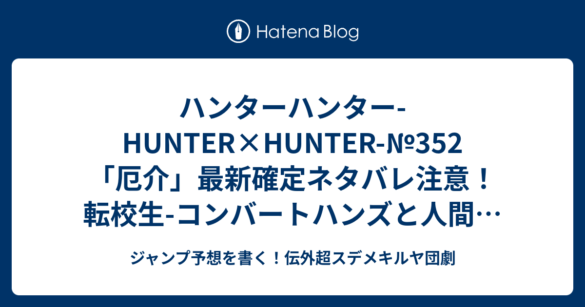 ハンターハンター Hunter Hunter 352 厄介 最新確定ネタバレ注意 転校生 コンバートハンズと人間の証明 オーダースタンプの組み合わせが複雑すぎて頭爆発 冨樫義博 こちら一言ジャンプ感想23号 16年 画バレないよ Wj ジャンプ予想を書く 伝外超スデメキルヤ団劇