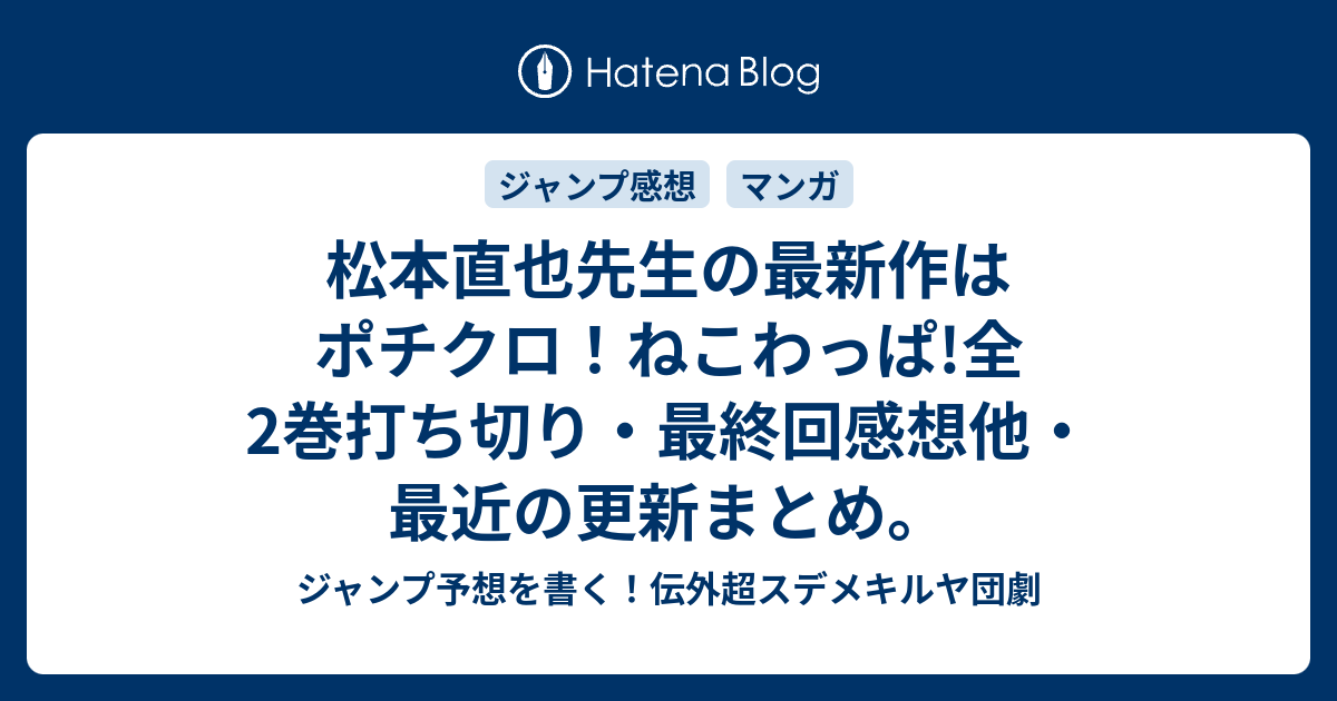 松本直也先生の最新作はポチクロ ねこわっぱ 全2巻打ち切り 最終回感想他 最近の更新まとめ ジャンプ予想を書く 伝外超スデメキルヤ団劇