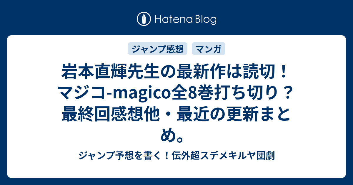 岩本直輝先生の最新作は読切 マジコ Magico全8巻打ち切り 最終回感想他 最近の更新まとめ ジャンプ予想を書く 伝外超スデメキルヤ団劇