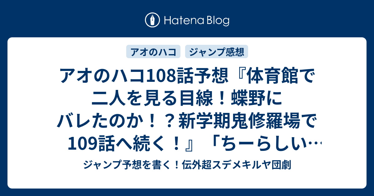 ジャンプ予想を書く！伝外超スデメキルヤ団劇   アオのハコ108話予想『体育館で二人を見る目線！蝶野にバレたのか！？新学期鬼修羅場で109話へ続く！』「ちーらしい恋」（三浦糀）の次回（ジャンプ感想31号2023年）。 #WJ31