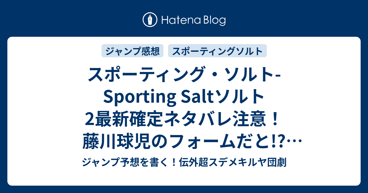 スポーティング ソルト Sporting Saltソルト2最新確定ネタバレ注意 藤川球児のフォームだと スポーツ医学 久保田ゆうと 一言ジャンプ感想44号 14年 Wj ジャンプ予想を書く 伝外超スデメキルヤ団劇