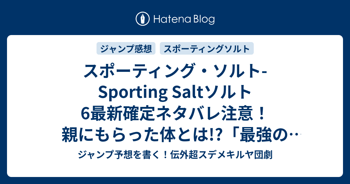 スポーティング ソルト Sporting Saltソルト6最新確定ネタバレ注意 親にもらった体とは 最強の弱点 久保田ゆうと こちら一言ジャンプ感想48号 14年 画バレないよ Wj ジャンプ予想を書く 伝外超スデメキルヤ団劇