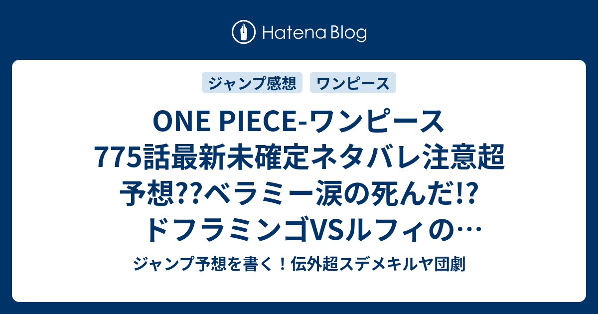 One Piece ワンピース775話最新未確定ネタバレ注意超予想 ベラミー涙の死んだ ドフラミンゴvsルフィの頂上決戦 776話 で継続だ こちらジャンプ感想未来 Zip画バレないよ ジャンプ予想を書く 伝外超スデメキルヤ団劇