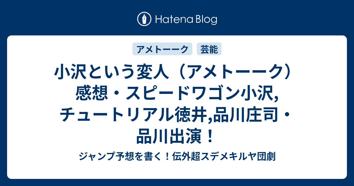 小沢という変人 アメトーーク 感想 スピードワゴン小沢 チュートリアル徳井 品川庄司 品川出演 ジャンプ予想を書く 伝外超スデメキルヤ団劇