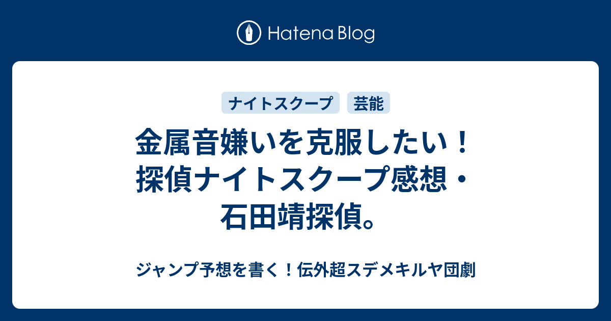 金属音嫌いを克服したい 探偵ナイトスクープ感想 石田靖探偵 ジャンプ予想を書く 伝外超スデメキルヤ団劇