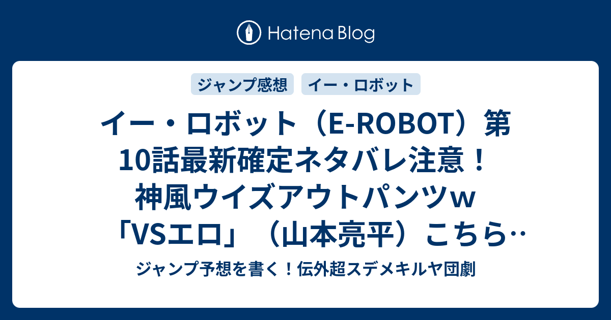 イー ロボット E Robot 第10話最新確定ネタバレ注意 神風ウイズアウトパンツｗ Vsエロ 山本亮平 こちら一言ジャンプ感想11号 15年 画バレzip Rarないよ Wj ジャンプ予想を書く 伝外超スデメキルヤ団劇