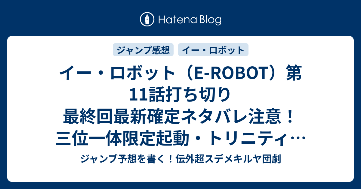 イー ロボット E Robot 第11話打ち切り最終回最新確定ネタバレ注意 三位一体限定起動 トリニティ アクティベーション アイとユウキ 山本亮平 こちら一言ジャンプ感想12号 15年 画バレzip Rarないよ Wj ジャンプ予想を書く 伝外超スデメキルヤ団劇