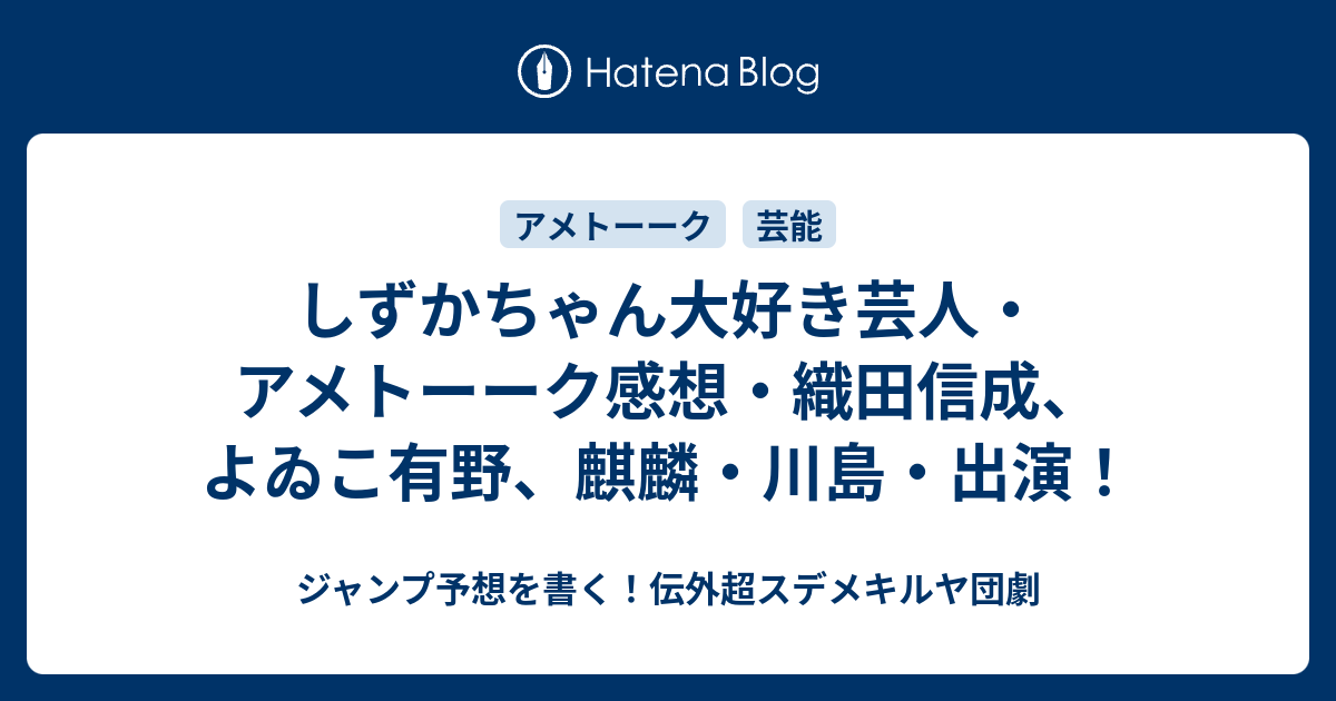 しずかちゃん大好き芸人 アメトーーク感想 織田信成 よゐこ有野 麒麟 川島 出演 ジャンプ予想を書く 伝外超スデメキルヤ団劇