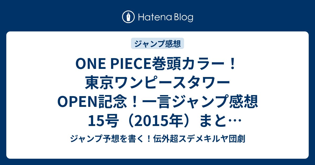 One Piece巻頭カラー 東京ワンピースタワーopen記念 一言ジャンプ感想15号 15年 まとめヘッドラインネタバレ注意 ジャンプ予想を書く 伝外超スデメキルヤ団劇