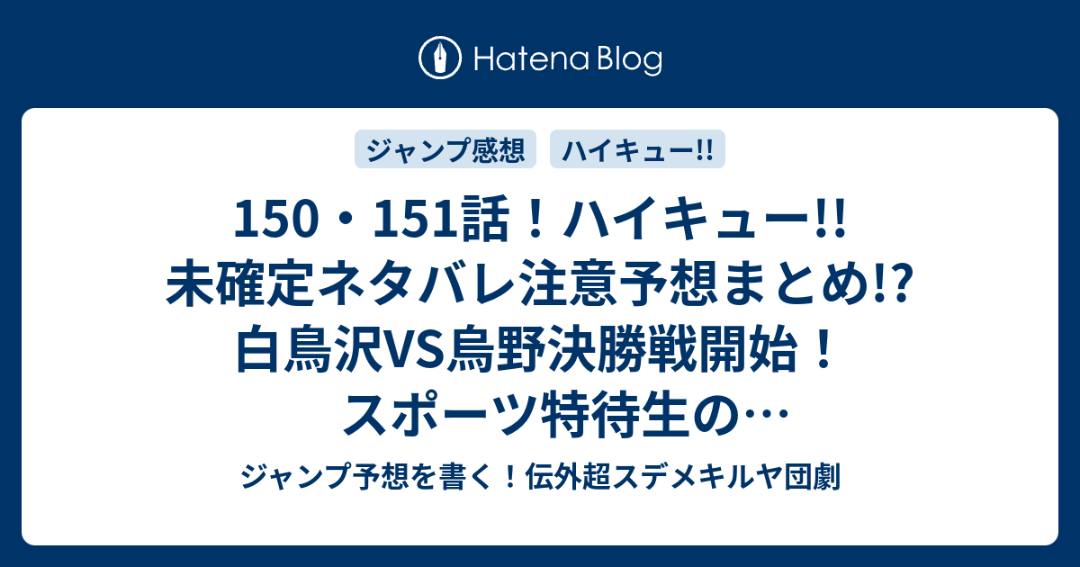 150 151話 ハイキュー 未確定ネタバレ注意予想まとめ 白鳥沢vs烏野決勝戦開始 スポーツ特待生の個人技チームか 試合開始 ジャンプ予想を書く 伝外超スデメキルヤ団劇