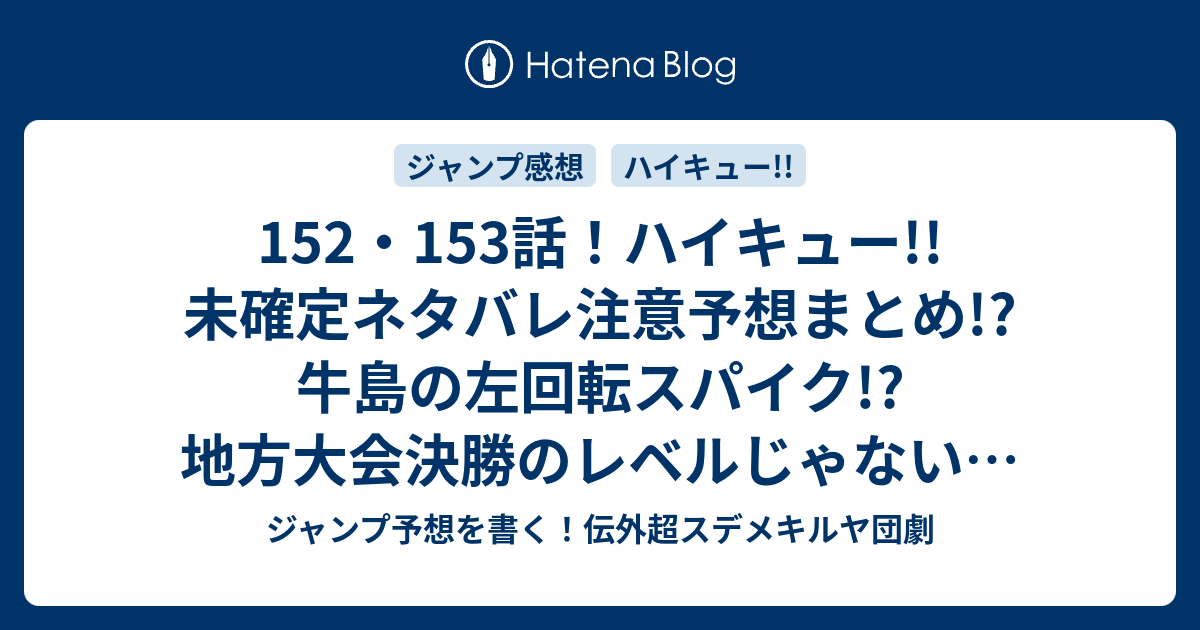 152 153話 ハイキュー 未確定ネタバレ注意予想まとめ 牛島の左回転スパイク 地方大会決勝のレベルじゃない 牛若以外もメチャ強い ジャンプ予想を書く 伝外超スデメキルヤ団劇