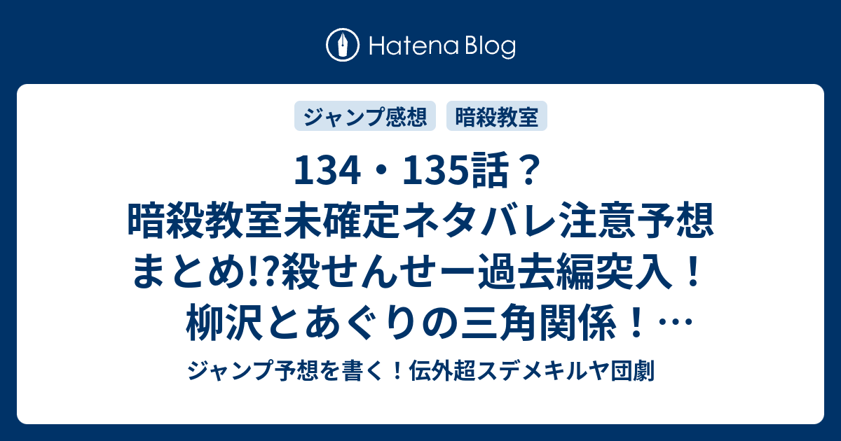 134 135話 暗殺教室未確定ネタバレ注意予想まとめ 殺せんせー過去編突入 柳沢とあぐりの三角関係 136話で活躍 ジャンプ予想を書く 伝外超スデメキルヤ団劇