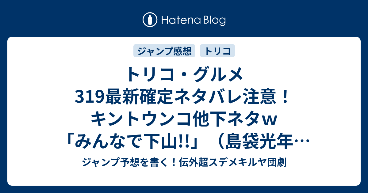 B ジャンプ感想 トリコ グルメ319最新確定ネタバレ注意 キントウンコ他下ネタｗ みんなで下山 島袋光年 こちら一言ジャンプ感想19号 15年 画バレzip Rarないよ Wj ジャンプ予想を書く 伝外超スデメキルヤ団劇