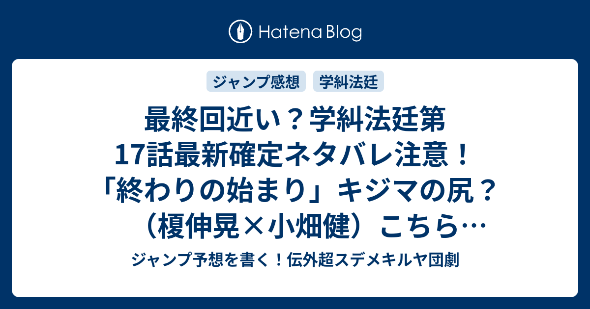 最終回近い 学糾法廷第17話最新確定ネタバレ注意 終わりの始まり キジマの尻 榎伸晃 小畑健 こちら一言ジャンプ感想19号 15年 画バレzip Rarないよ Wj ジャンプ予想を書く 伝外超スデメキルヤ団劇