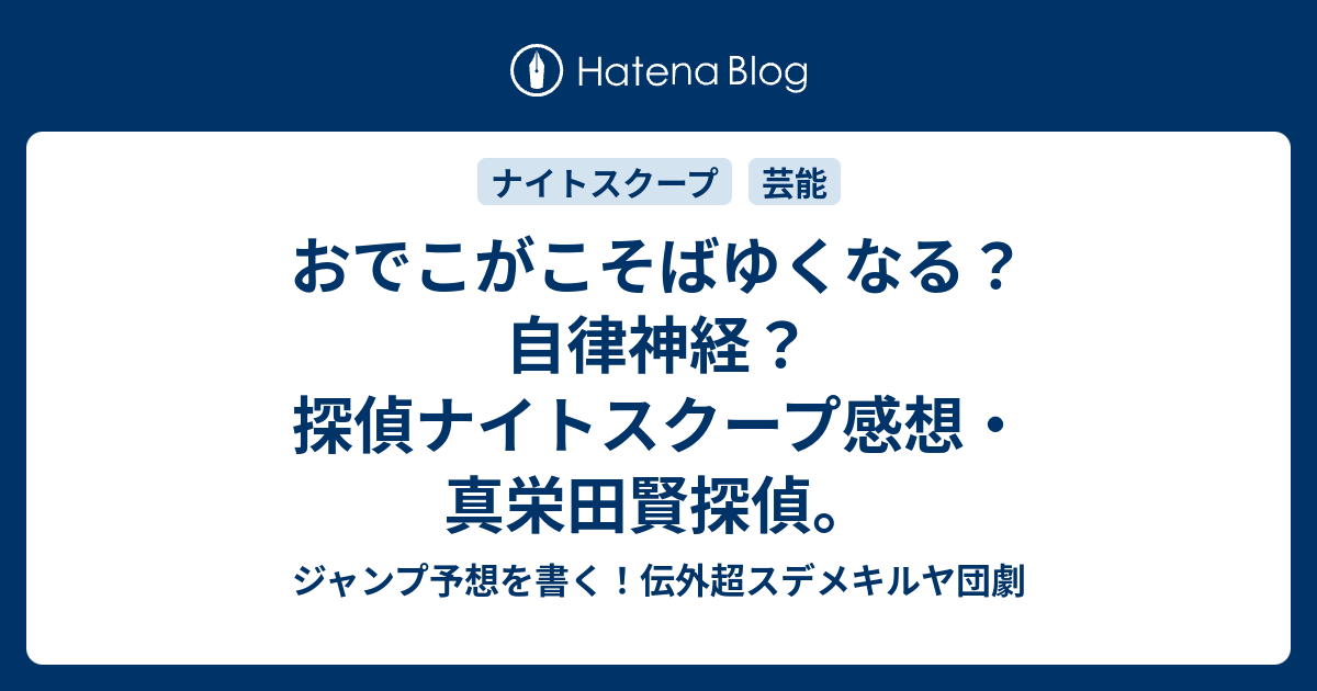 おでこがこそばゆくなる 自律神経 探偵ナイトスクープ感想 真栄田賢探偵 ジャンプ予想を書く 伝外超スデメキルヤ団劇