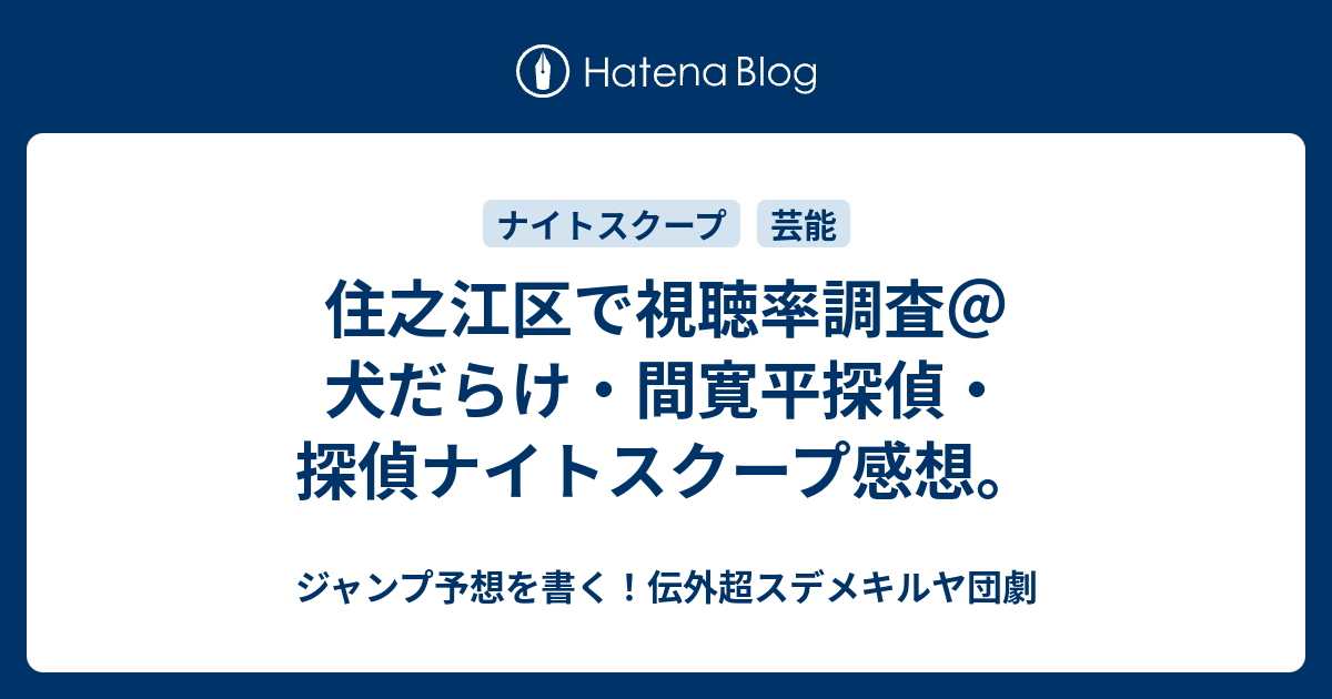 住之江区で視聴率調査 犬だらけ 間寛平探偵 探偵ナイトスクープ感想 ジャンプ予想を書く 伝外超スデメキルヤ団劇