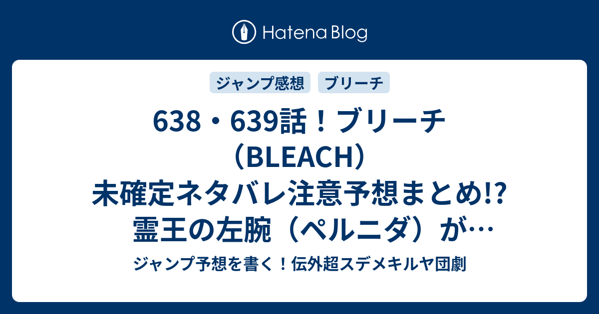 638 639話 ブリーチ Bleach 未確定ネタバレ注意予想まとめ 霊王の左腕 ペルニダ が涅マユリを握りつぶす 640話で過去回想か ジャンプ予想を書く 伝外超スデメキルヤ団劇