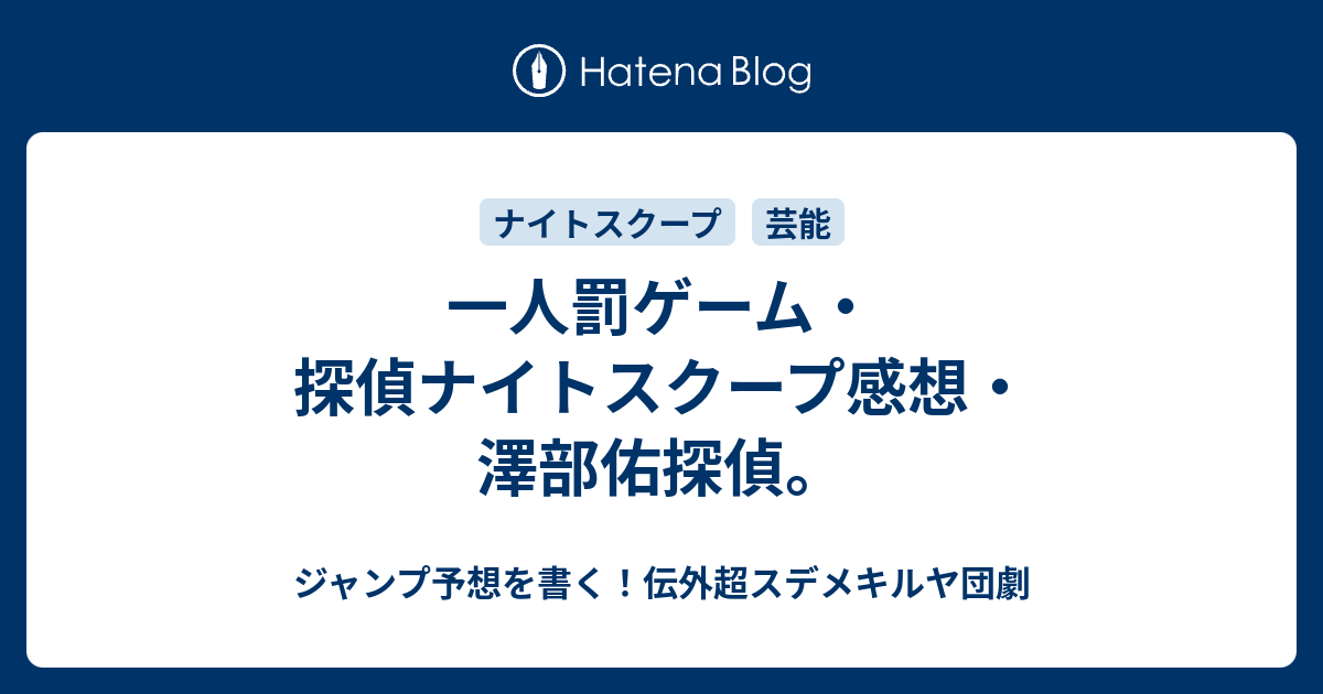 一人罰ゲーム 探偵ナイトスクープ感想 澤部佑探偵 ジャンプ予想を書く 伝外超スデメキルヤ団劇