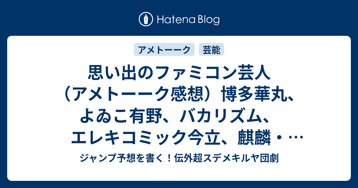 B 思い出のファミコン芸人 アメトーーク感想 博多華丸 よゐこ有野 バカリズム エレキコミック今立 麒麟 川島 サンドウィッチマン富澤 ナイツ塙 スリムクラブ真栄田 足立梨花出演 ジャンプ予想を書く 伝外超スデメキルヤ団劇