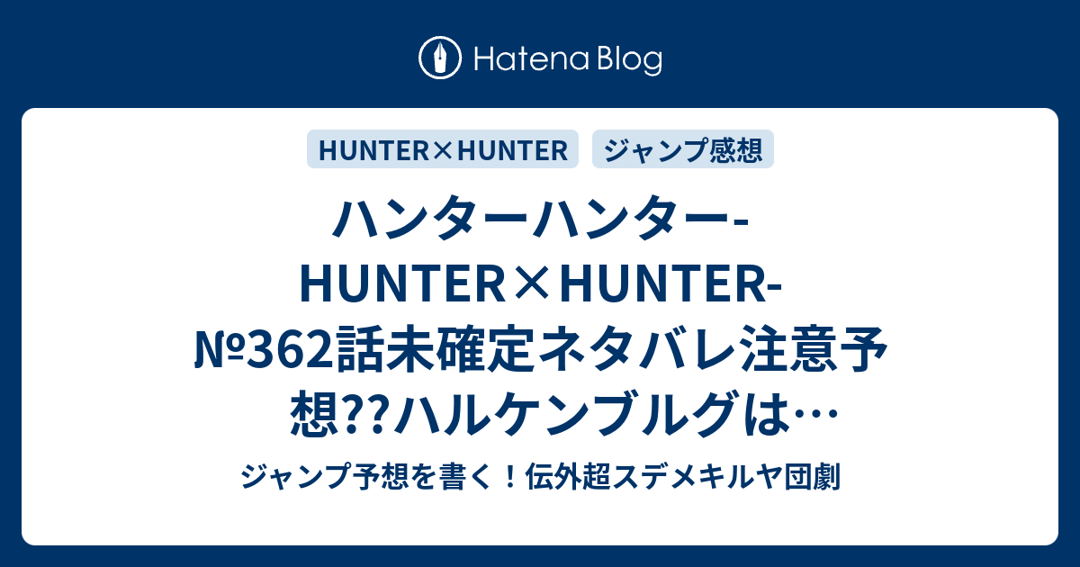 ハンターハンター Hunter Hunter 362話未確定ネタバレ注意予想 ハルケンブルグはブラフかな 混迷極まる継承戦 王子達の思惑やいかに 念獣登場かな 363話に継続確定 こちらジャンプ感想 辞退 冨樫義博 の次回 画バレないよ ジャンプ予想を書く 伝