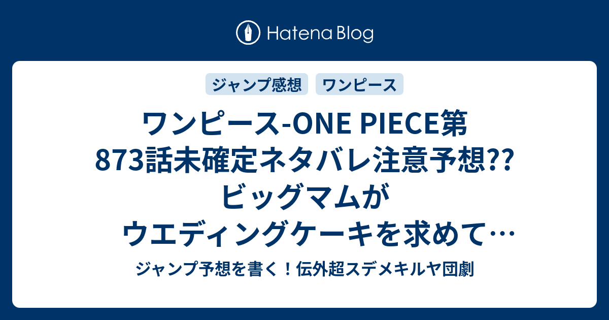 ワンピース One Piece第873話 未確定ネタバレ注意予想 ビッグマムがウエディングケーキを求めて大暴れ トットランド崩壊展開 息子や娘も食われる 麦わらの一味は逃げ切れるのか 874話に継続確定 こちらジャンプ感想 とろふわ 尾田栄一郎 の次回 画バレないよ