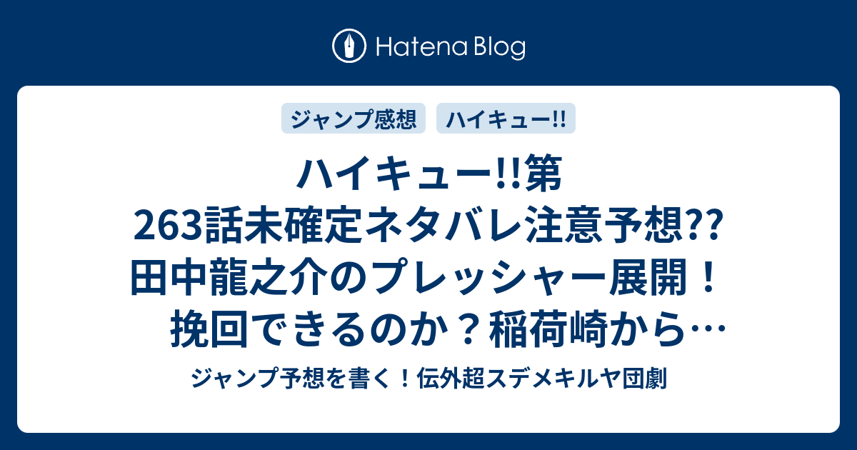 ハイキュー 第263話未確定ネタバレ注意予想 田中龍之介のプレッシャー展開 挽回できるのか 稲荷崎から1セット目取れるのか 264話に継続確定なのか こちらジャンプ感想 いつだって前のめり 古舘春一 の次回 画バレないよ ジャンプ予想を書く 伝外超