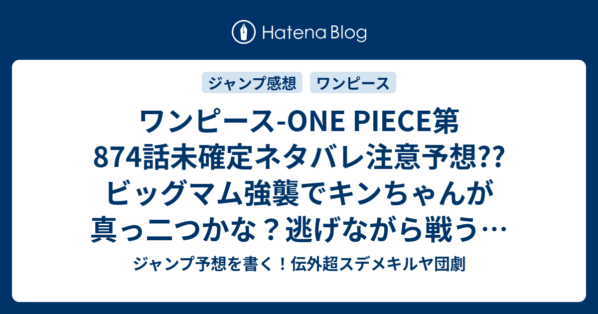 ワンピース One Piece第874話未確定ネタバレ注意予想 ビッグマム強襲でキンちゃんが真っ二つかな 逃げながら戦う プリンはチョコを作る シフォンにも追手が 875話に継続確定か 休載で載ってない 再開は36 37合併号 こちらジャンプ感想 八方塞菓子