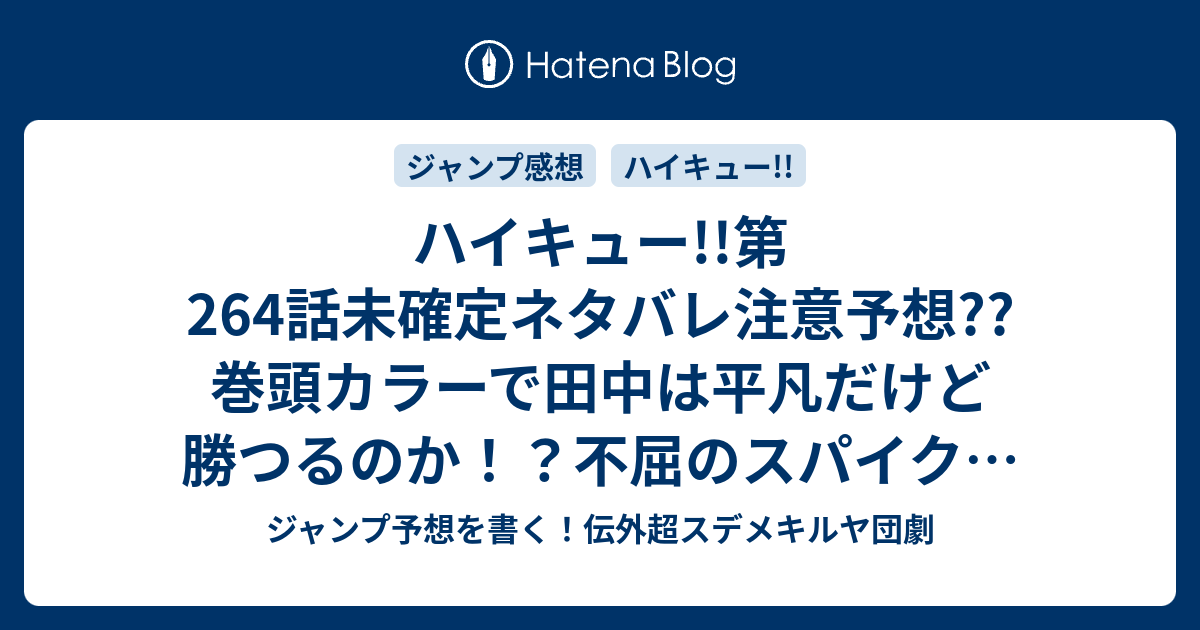 ハイキュー 第264話未確定ネタバレ注意予想 巻頭カラーで田中は平凡だけど勝つるのか 不屈のスパイクが決まるのか 第1セット勝利なのか 265話からは第2セットかな こちらジャンプ感想 パイセンの意地 古舘春一 の次回 画バレないよ ジャンプ予想を